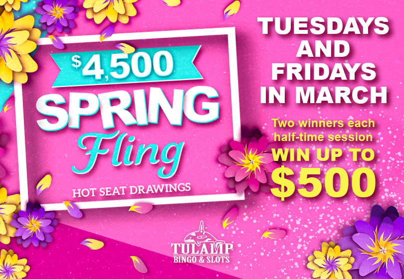 Tulalip Bingo promotion - $4,500 Spring Fling Hot Seat Drawings, Tuesdays and Fridays in March. Two winners will be drawn at each half-time session to choose a spring flower to reveal cash up to $500!