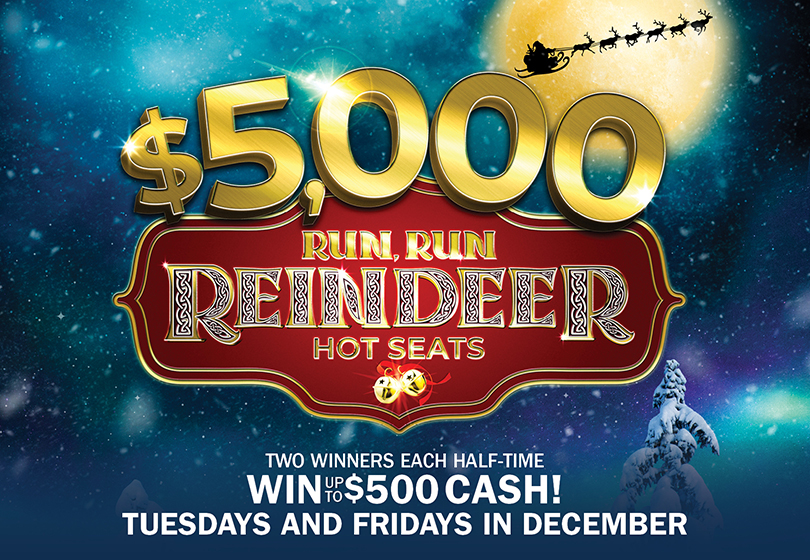 Win up to $500 cash! Two winners will be drawn during each half-time session to select a reindeer to reveal their cash prize.