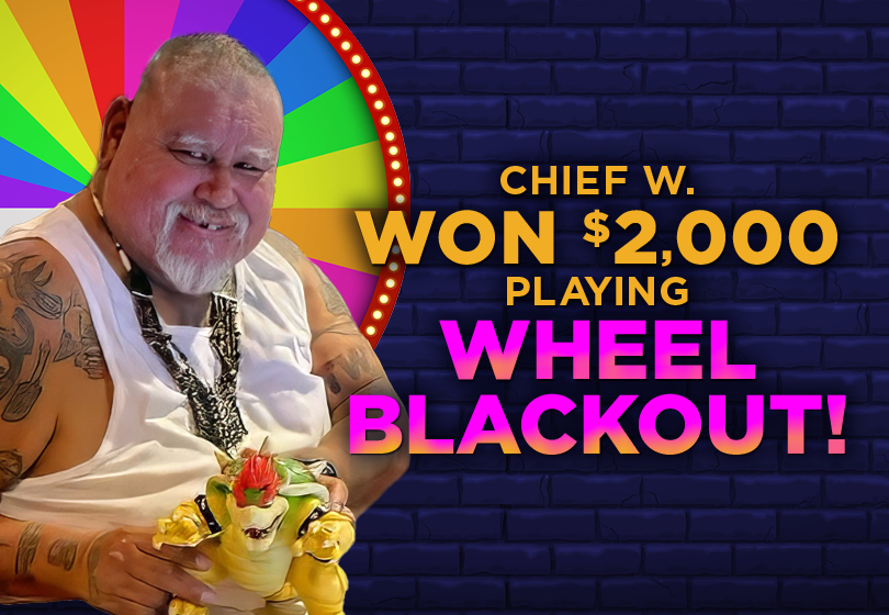 Chief W. won $2,000 playing Wheel Blackout at Tulalip Bingo & Slots.